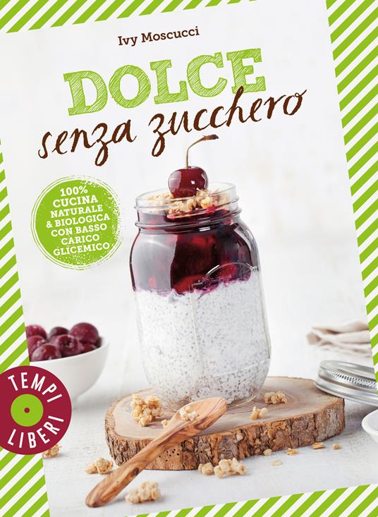 Dolce senza zucchero. 100% cucina naturale & biologica con basso carico glicemico. Ediz. a colori - Ivy Moscucci - copertina