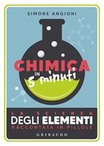 Chimica in 5 minuti. La scienza degli elementi raccontata in pillole