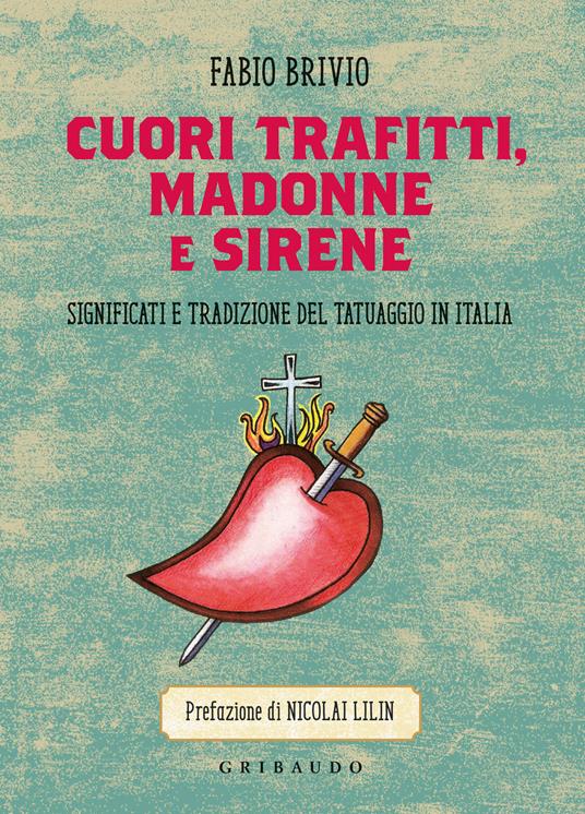 Cuori trafitti, Madonne e sirene. Significati e tradizione del tatuaggio in Italia - Fabio Brivio - copertina