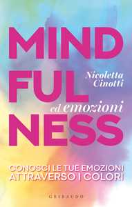 Libro Mindfulness ed emozioni. Conosci le tue emozioni attraverso i colori Nicoletta Cinotti