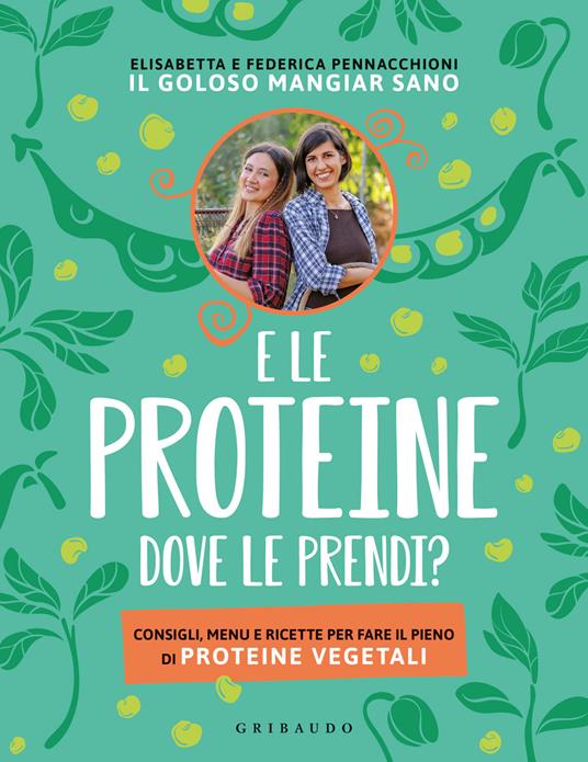 E le proteine dove le prendi? Consigli, menu e ricette per fare il pieno di proteine vegetali - Elisabetta Pennacchioni,Federica Pennacchioni - copertina