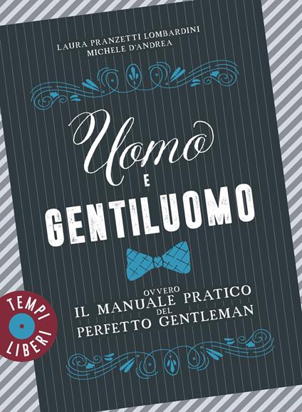 Uomo e gentiluomo ovvero il manuale pratico del perfetto gentleman - Laura Pranzetti Lombardini,Michele D'Andrea - copertina