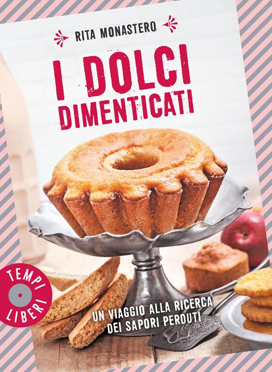 I dolci dimenticati. Un viaggio alla ricerca dei sapori perduti. Ediz. a colori - Rita Monastero - copertina