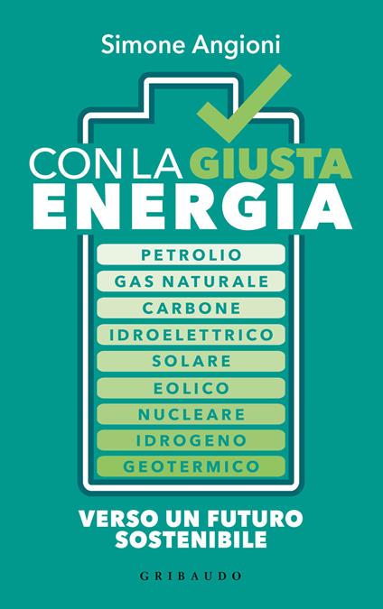 Con la giusta energia. Petrolio, gas naturale, carbone, idroelettrico, solare, eolico, nucleare, idrogeno, geotermico. Perché è importante sapere di cosa stiamo parlando - Simone Angioni - copertina