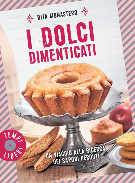 I dolci dimenticati. Un viaggio alla ricerca dei sapori perduti - Rita Monastero - ebook