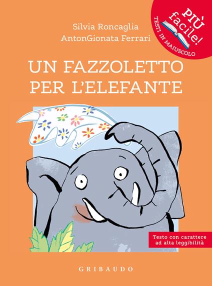 Un fazzoletto per l'elefante. Ediz. ad alta leggibilità - Silvia Roncaglia,AntonGionata Ferrari - copertina