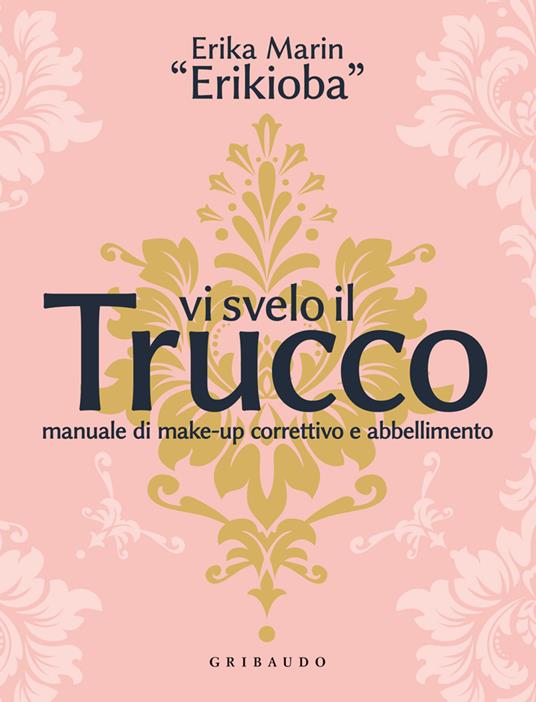 Vi svelo il trucco. Manuale di make-up correttivo e abbellimento - Erika «Erikioba» Marin - copertina