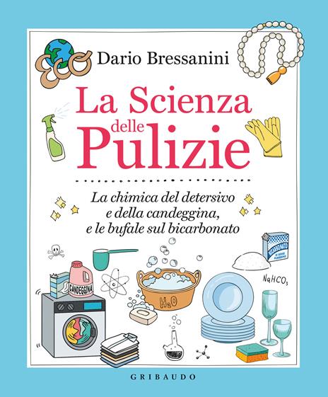 La scienza delle pulizie. La chimica del detersivo e della candeggina, e le bufale sul bicarbonato - Dario Bressanini - copertina