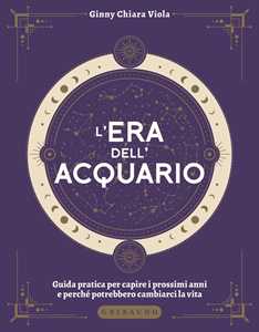 Libro L'era dell'Acquario. Guida pratica per capire i prossimi anni e perché potrebbero cambiarci la vita Ginny Chiara Viola