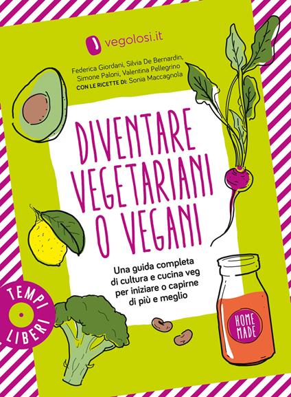 Diventare vegetariani o vegani. Una guida completa di cultura e cucina veg per iniziare o capirne di più e meglio - copertina