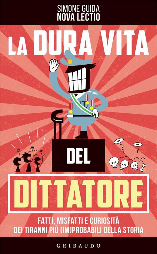 La dura vita del dittatore. Fatti, misfatti e curiosità dei tiranni più (im)probabili della storia - Simone Guida - ebook