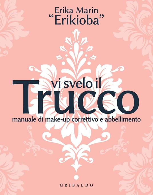 Vi svelo il trucco. Manuale di make-up correttivo e abbellimento - Erika «Erikioba» Marin - ebook