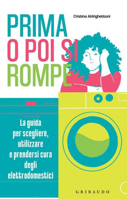 Prima o poi si rompe. La guida per scegliere, utilizzare e prendersi cura degli elettrodomestici - Cristina Aldrighettoni - ebook