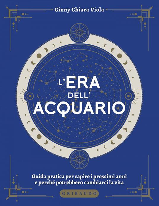 L' era dell'Acquario. Guida pratica per capire i prossimi anni e perché potrebbero cambiarci la vita - Ginny Chiara Viola - ebook