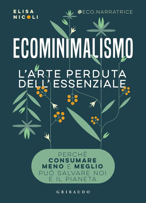 Ecominimalismo. L'arte perduta dell'essenziale. Perché consumare meno e meglio può salvare noi e il pianeta - Elisa Nicoli - copertina