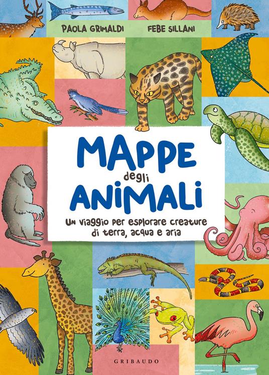Mappe degli animali. Un viaggio per esplorare creature di terra, acqua e aria - Paola Grimaldi,Febe Sillani - copertina