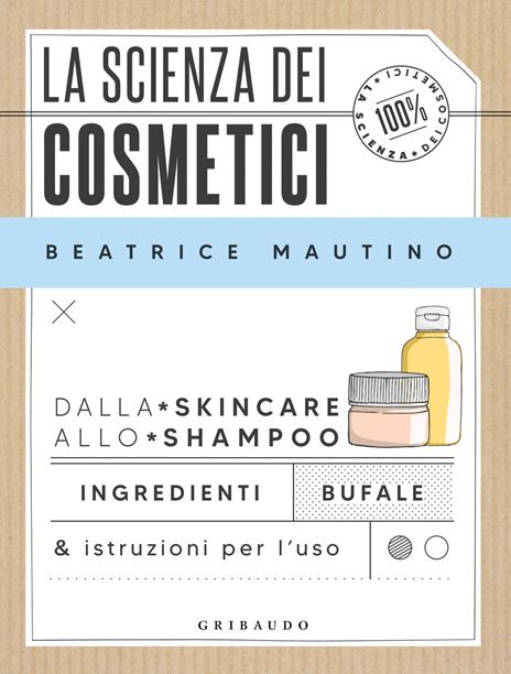 La scienza dei cosmetici. Dalla skincare allo shampoo. Ingredienti, bufale & istruzioni per l’uso - Beatrice Mautino - copertina