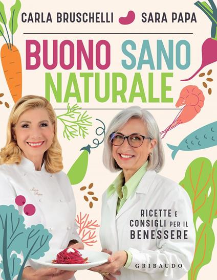 Buono, sano, naturale. Ricette e consigli per il benessere - Carla Bruschelli,Sara Papa - ebook