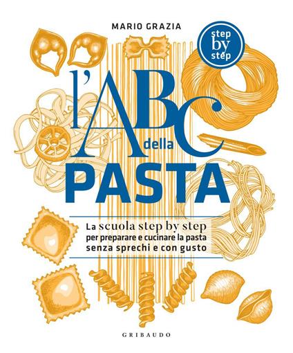 L' ABC della pasta. La scuola step by step per preparare e cucinare la pasta senza sprechi e con gusto - Mario Grazia - ebook