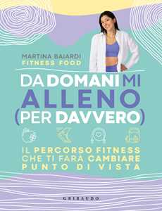 Libro Da domani mi alleno (per davvero). Il percorso fitness che ti farà cambiare punto di vista Martina Baiardi