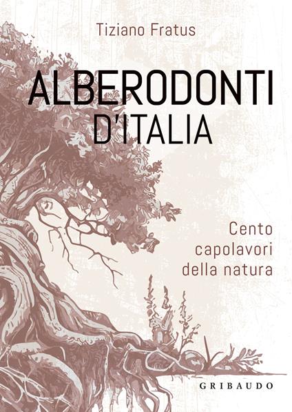 Alberodonti d'Italia. Cento capolavori della natura. Ediz. illustrata - Tiziano Fratus - copertina