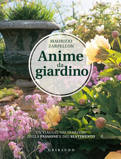 Anime da giardino. Un viaggio nel giardino della passione e del sentimento. Ediz. illustrata - Maurizio Zarpellon - copertina