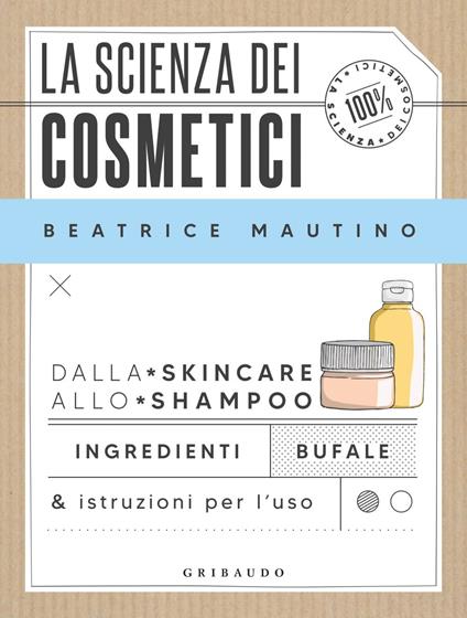 La scienza dei cosmetici. Dalla skincare allo shampoo. Ingredienti, bufale & istruzioni per l'uso - Beatrice Mautino - ebook