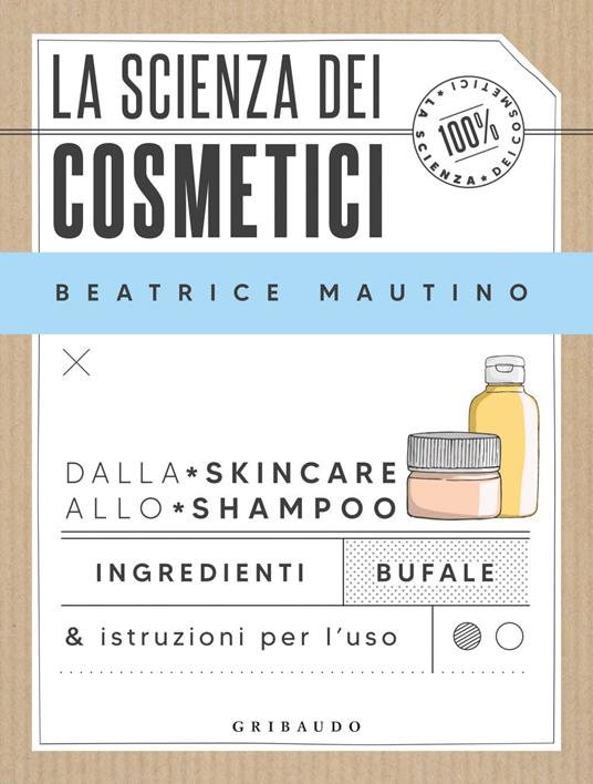 La scienza dei cosmetici. Dalla skincare allo shampoo. Ingredienti bufale & istruzioni per l'uso
