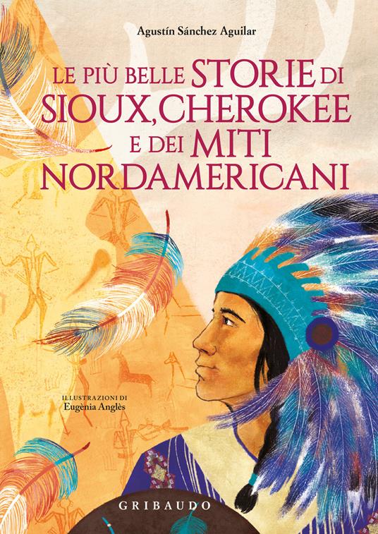 Le più belle storie di Sioux, Cherokee e dei miti nordamericani. Ediz. a colori - Agustin Sánchez Aguilar - copertina