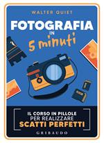 Fotografia in 5 minuti. Il corso in pillole per realizzare scatti perfetti