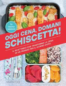 Libro Oggi cena, domani schiscetta! Il ricettario che trasforma la cena in un pranzo per il giorno dopo La cucina salutare