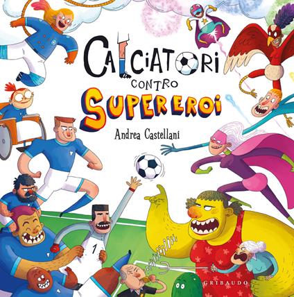 Calciatori contro Supereroi. Ediz. a colori - Andrea Castellani - copertina
