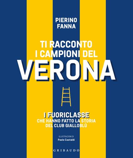 Ti racconto i campioni del Verona. I fuoriclasse che hanno fatto la storia del club gialloblù - Piero Fanna - copertina