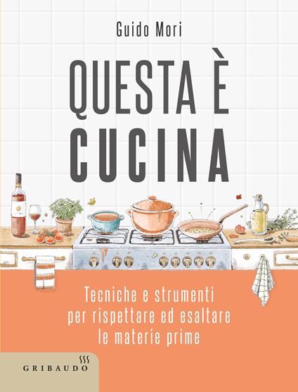 Questa è cucina. Tecniche e strumenti per rispettare ed esaltare le materie prime - Guido Mori - copertina