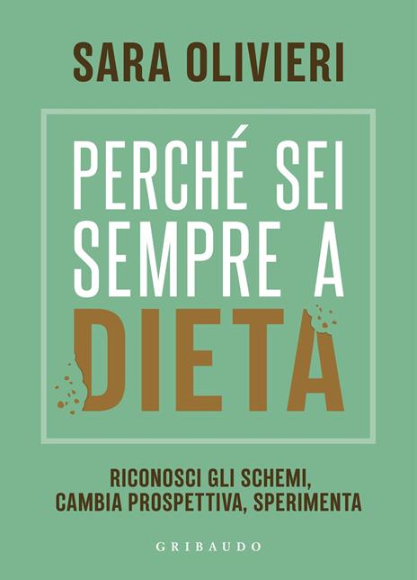 Perché sei sempre a dieta. Riconosci gli schemi, cambia prospettiva, sperimenta - Sara Olivieri - copertina