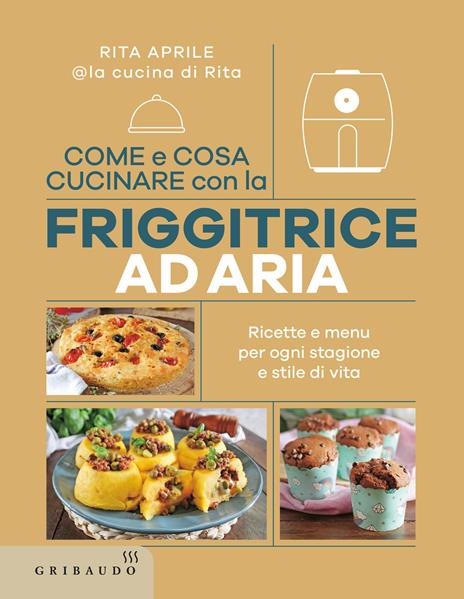 Come e cosa cucinare con la friggitrice ad aria. Ricette e menu per ogni stagione e stile di vita - Rita Aprile - copertina