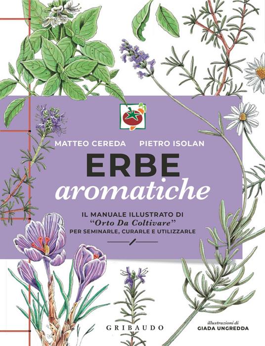 Erbe aromatiche. Il manuale illustrato di «Orto da coltivare» per seminarle, curarle e utilizzarle - Matteo Cereda,Pietro Isolan,Giada Ungredda - ebook