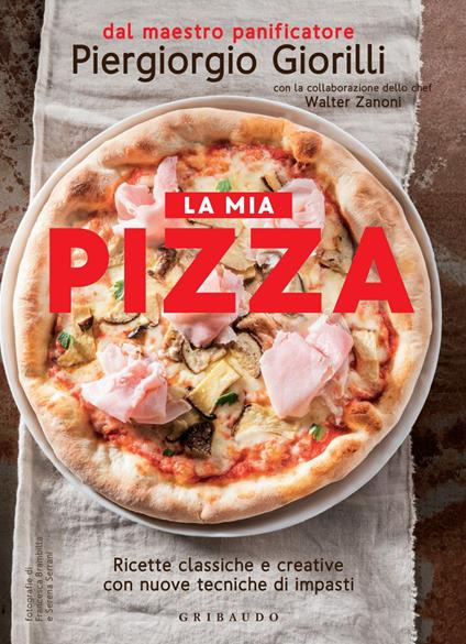 La mia pizza. Ricette classiche e creative con nuove tecniche di impasti - Piergiorgio Giorilli,Walter Zanoni,Francesca Brambilla,Serena Serrani - ebook