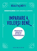 Imparare a volersi bene. Pratiche gentili di self-compassion. Mindfulness con grazia e grinta. Nuova ediz.