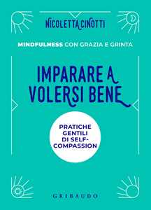 Libro Imparare a volersi bene. Pratiche gentili di self-compassion. Mindfulness con grazia e grinta. Nuova ediz. Nicoletta Cinotti