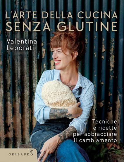 L' arte della cucina senza glutine. Tecniche e ricette per abbracciare il cambiamento - Valentina Leporati - ebook