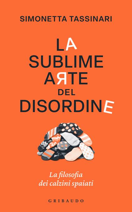 La sublime arte del disordine. La filosofia dei calzini spaiati - Simonetta Tassinari - copertina