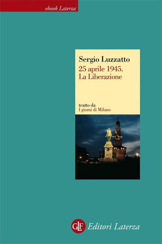 25 aprile 1945. La liberazione. I giorni di Milano - Sergio Luzzatto - ebook