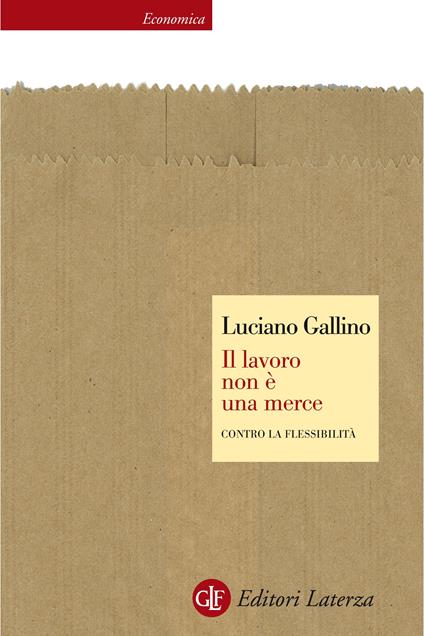 Il lavoro non è una merce. Contro la flessibilità - Luciano Gallino - ebook