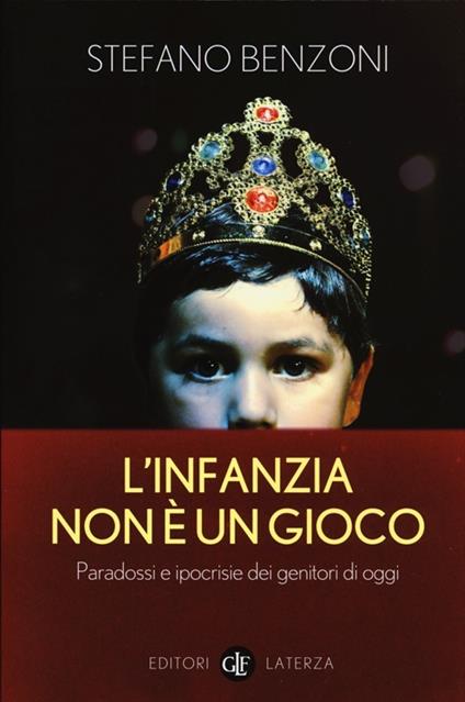 L' infanzia non è un gioco. Paradossi e ipocrisie dei genitori di oggi - Stefano Benzoni - copertina