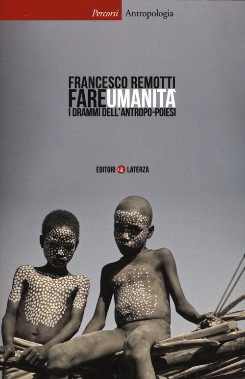 Fare umanità. I drammi dell'antropo-poiesi - Francesco Remotti - copertina