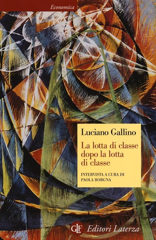 La lotta di classe dopo la lotta di classe. Intervista a cura di Paola Borgna - Luciano Gallino,Paola Borgna - copertina