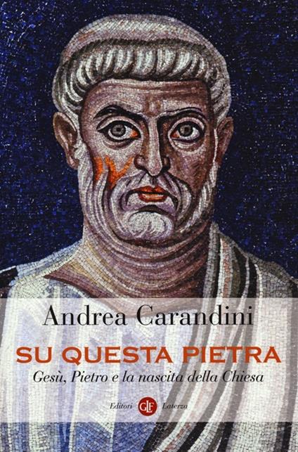 Su questa pietra. Gesù, Pietro e la nascita della Chiesa - Andrea Carandini - copertina