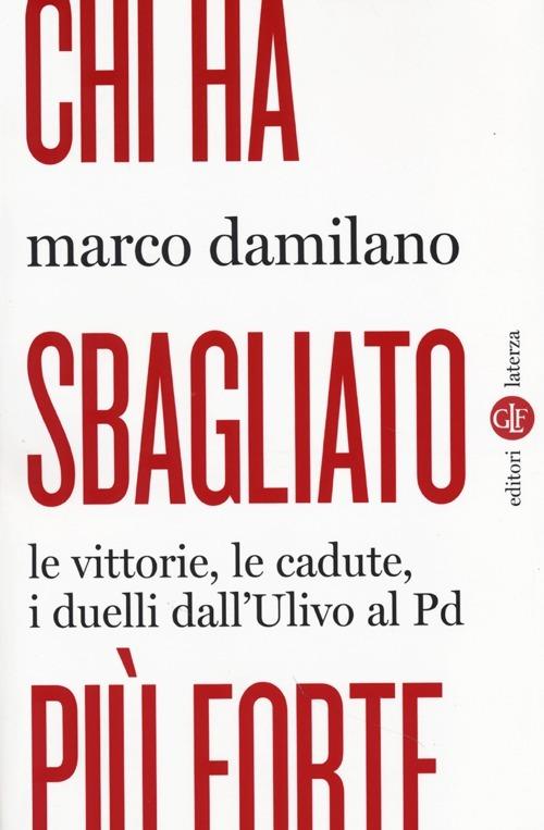 Chi ha sbagliato più forte. Le vittorie, le cadute, i duelli dall'Ulivo al PD - Marco Damilano - copertina