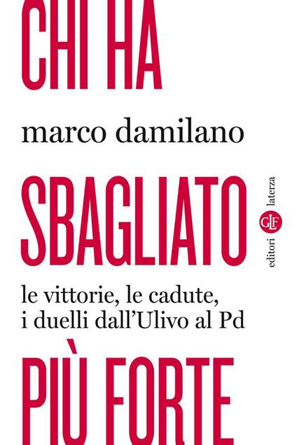 Chi ha sbagliato più forte. Le vittorie, le cadute, i duelli dall'Ulivo al PD - Marco Damilano - ebook